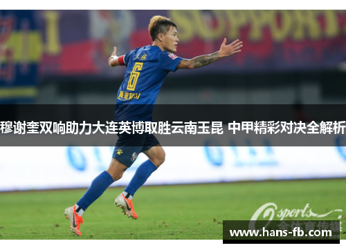 穆谢奎双响助力大连英博取胜云南玉昆 中甲精彩对决全解析 穆谢奎双响助力大连英博取胜云南玉昆 中甲精彩对决全解析