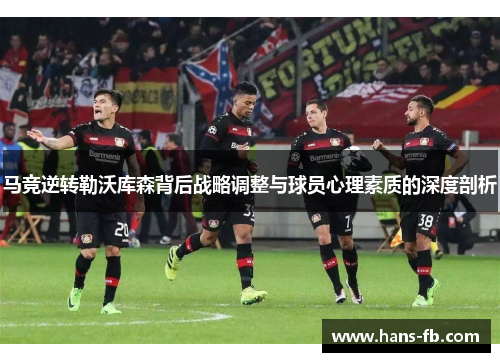 马竞逆转勒沃库森背后战略调整与球员心理素质的深度剖析