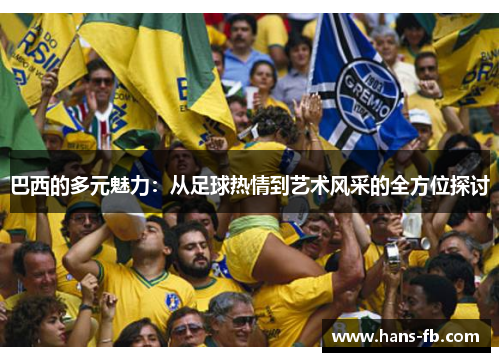巴西的多元魅力：从足球热情到艺术风采的全方位探讨