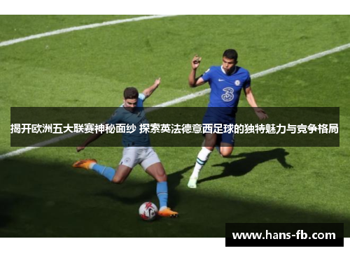 揭开欧洲五大联赛神秘面纱 探索英法德意西足球的独特魅力与竞争格局 揭开欧洲五大联赛神秘面纱 探索英法德意西足球的独特魅力与竞争格局