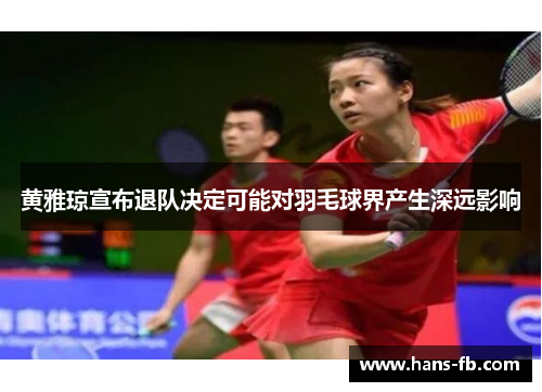 黄雅琼宣布退队决定可能对羽毛球界产生深远影响 黄雅琼宣布退队决定可能对羽毛球界产生深远影响