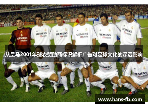 从皇马2001年球衣赞助商标识解析广告对足球文化的深远影响 从皇马2001年球衣赞助商标识解析广告对足球文化的深远影响