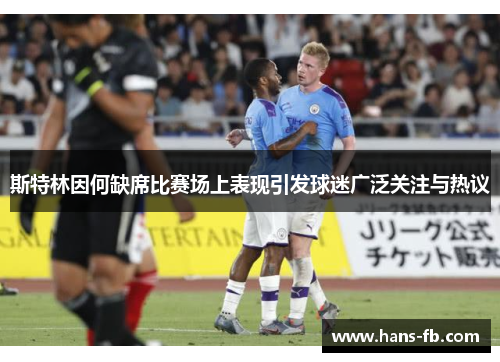 斯特林因何缺席比赛场上表现引发球迷广泛关注与热议 斯特林因何缺席比赛场上表现引发球迷广泛关注与热议