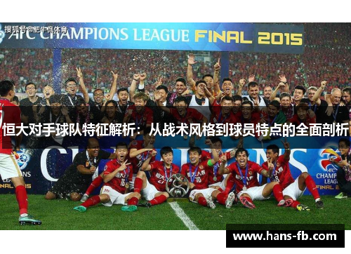 恒大对手球队特征解析:从战术风格到球员特点的全面剖析 恒大对手球队特征解析:从战术风格到球员特点的全面剖析