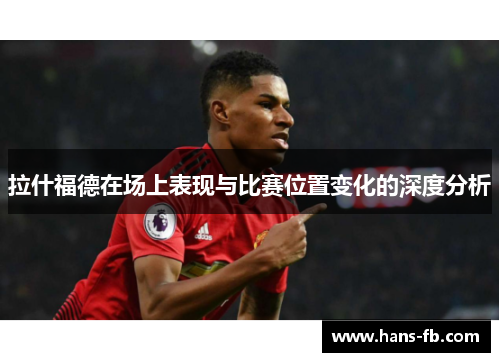 拉什福德在场上表现与比赛位置变化的深度分析