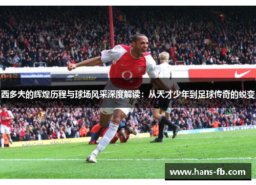 西多夫的辉煌历程与球场风采深度解读:从天才少年到足球传奇的蜕变 西多夫的辉煌历程与球场风采深度解读:从天才少年到足球传奇的蜕变