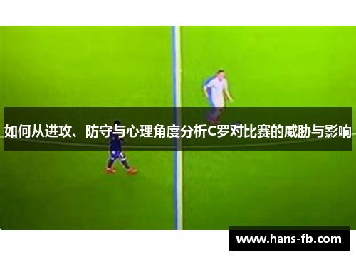 如何从进攻、防守与心理角度分析C罗对比赛的威胁与影响