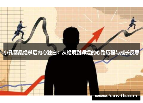 小孔塞桑绝杀后内心独白:从绝境到辉煌的心路历程与成长反思 小孔塞桑绝杀后内心独白:从绝境到辉煌的心路历程与成长反思