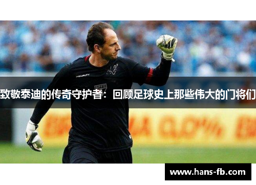 致敬泰迪的传奇守护者:回顾足球史上那些伟大的门将们 致敬泰迪的传奇守护者:回顾足球史上那些伟大的门将们