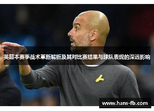英超本赛季战术革新解析及其对比赛结果与球队表现的深远影响