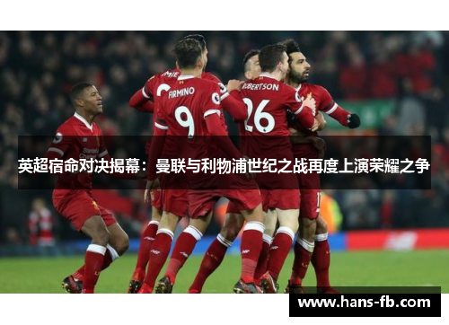 英超宿命对决揭幕:曼联与利物浦世纪之战再度上演荣耀之争 英超宿命对决揭幕:曼联与利物浦世纪之战再度上演荣耀之争