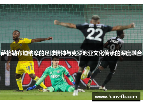 萨格勒布迪纳摩的足球精神与克罗地亚文化传承的深度融合