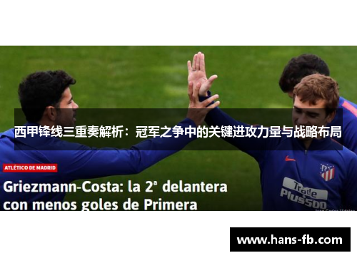 西甲锋线三重奏解析：冠军之争中的关键进攻力量与战略布局