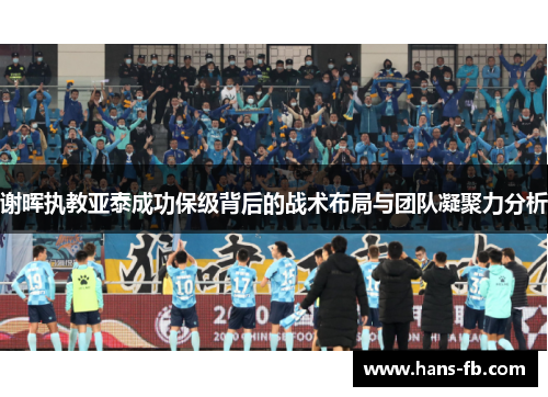 谢晖执教亚泰成功保级背后的战术布局与团队凝聚力分析