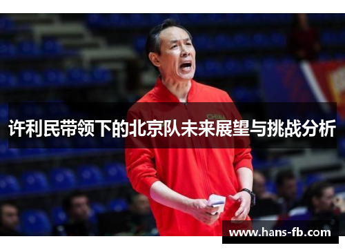 许利民带领下的北京队未来展望与挑战分析 许利民带领下的北京队未来展望与挑战分析