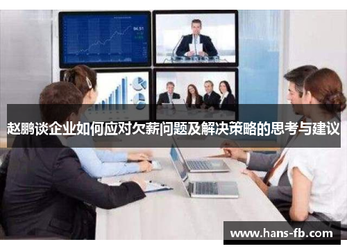 赵鹏谈企业如何应对欠薪问题及解决策略的思考与建议 赵鹏谈企业如何应对欠薪问题及解决策略的思考与建议