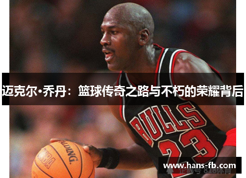 迈克尔·乔丹：篮球传奇之路与不朽的荣耀背后