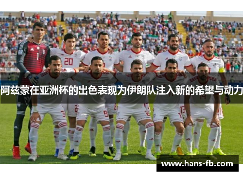 阿兹蒙在亚洲杯的出色表现为伊朗队注入新的希望与动力