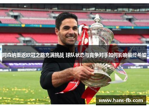 阿森纳重返欧冠之路充满挑战 球队状态与竞争对手如何影响最终希望