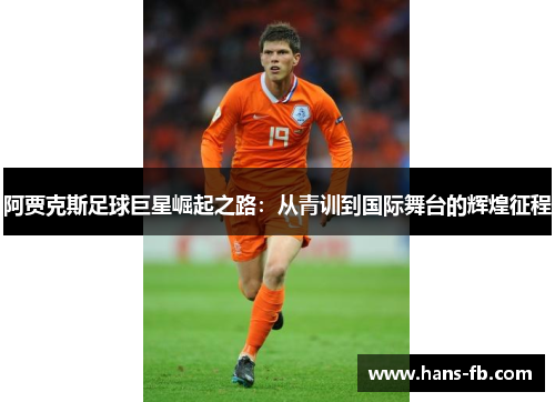 阿贾克斯足球巨星崛起之路：从青训到国际舞台的辉煌征程