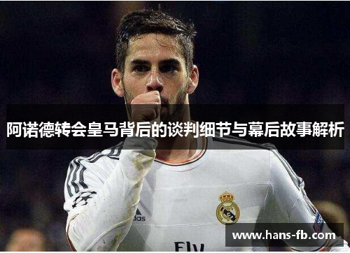阿诺德转会皇马背后的谈判细节与幕后故事解析