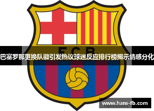 巴塞罗那更换队徽引发热议球迷反应排行榜揭示情感分化