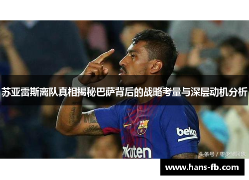 苏亚雷斯离队真相揭秘巴萨背后的战略考量与深层动机分析