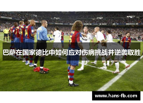 巴萨在国家德比中如何应对伤病挑战并逆袭取胜 巴萨在国家德比中如何应对伤病挑战并逆袭取胜