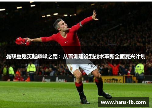 曼联重返英超巅峰之路：从青训建设到战术革新全面复兴计划