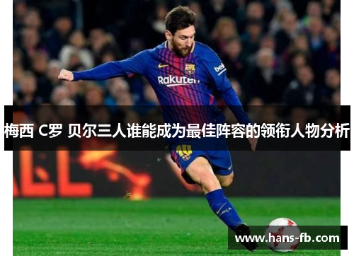 梅西 C罗 贝尔三人谁能成为最佳阵容的领衔人物分析