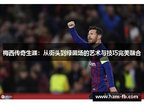 梅西传奇生涯：从街头到绿茵场的艺术与技巧完美融合