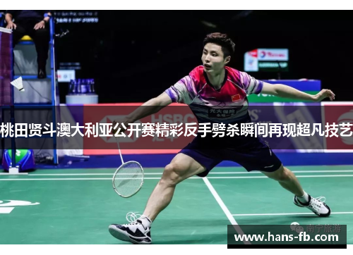 桃田贤斗澳大利亚公开赛精彩反手劈杀瞬间再现超凡技艺