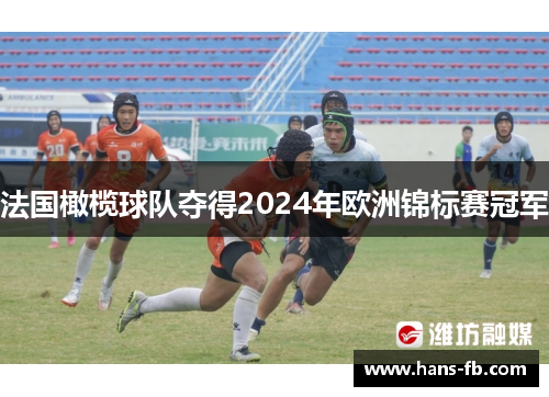 法国橄榄球队夺得2024年欧洲锦标赛冠军 法国橄榄球队夺得2024年欧洲锦标赛冠军