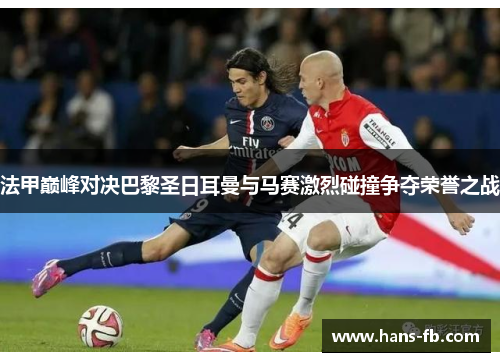 法甲巅峰对决巴黎圣日耳曼与马赛激烈碰撞争夺荣誉之战