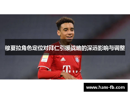 穆夏拉角色定位对拜仁引援战略的深远影响与调整