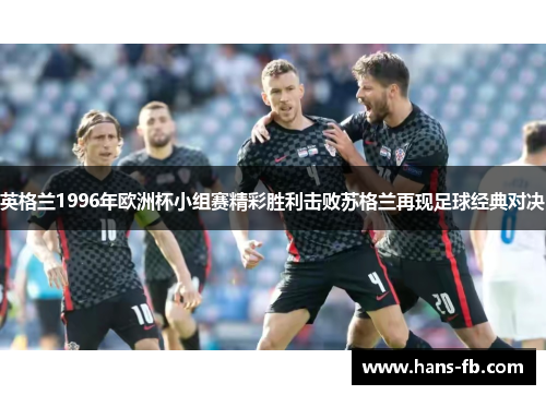 英格兰1996年欧洲杯小组赛精彩胜利击败苏格兰再现足球经典对决