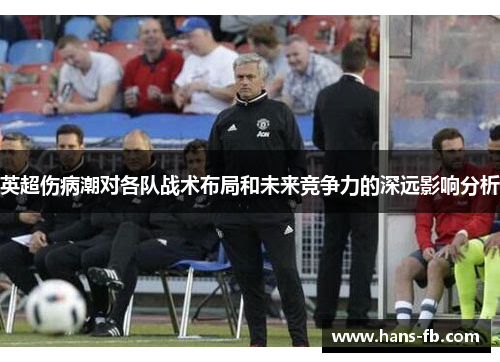 英超伤病潮对各队战术布局和未来竞争力的深远影响分析