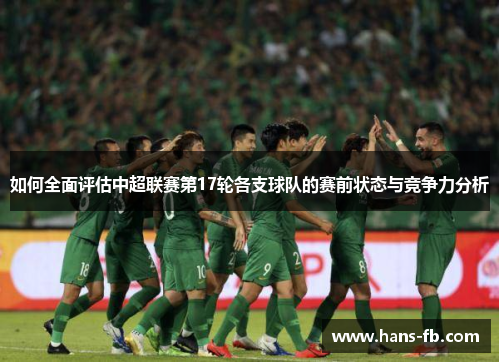 如何全面评估中超联赛第17轮各支球队的赛前状态与竞争力分析