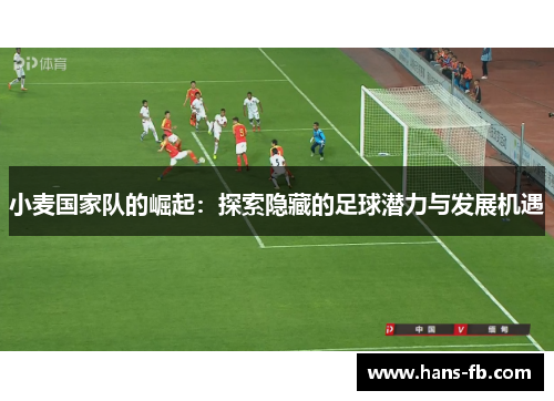 小麦国家队的崛起：探索隐藏的足球潜力与发展机遇