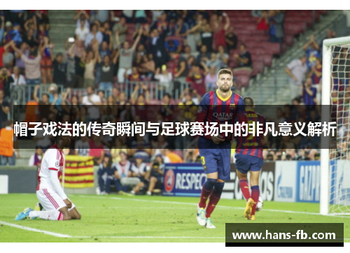 帽子戏法的传奇瞬间与足球赛场中的非凡意义解析