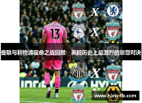 曼联与利物浦宿命之战回顾:英超历史上最激烈的恩怨对决 曼联与利物浦宿命之战回顾:英超历史上最激烈的恩怨对决