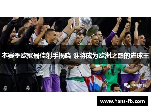 本赛季欧冠最佳射手揭晓 谁将成为欧洲之巅的进球王 本赛季欧冠最佳射手揭晓 谁将成为欧洲之巅的进球王