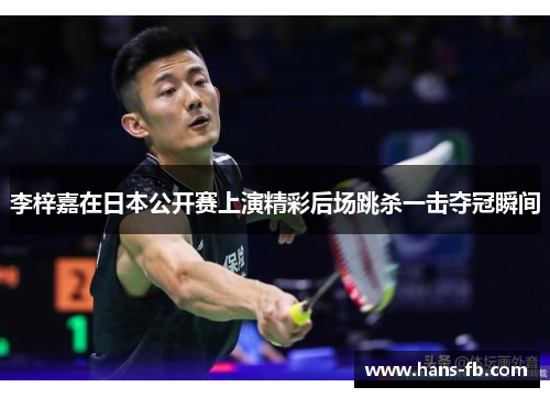 李梓嘉在日本公开赛上演精彩后场跳杀一击夺冠瞬间