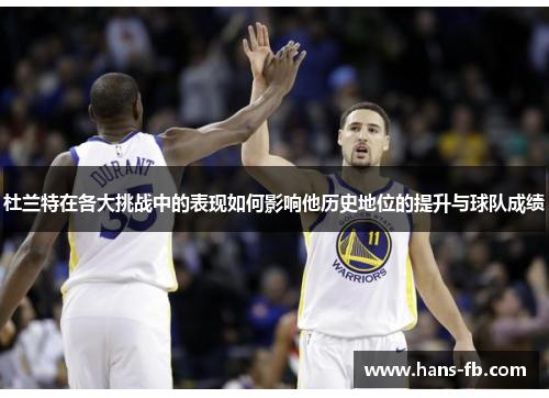 杜兰特在各大挑战中的表现如何影响他历史地位的提升与球队成绩