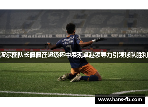 波尔图队长佩佩在超级杯中展现卓越领导力引领球队胜利