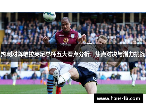 热刺对阵维拉英足总杯五大看点分析：焦点对决与潜力挑战