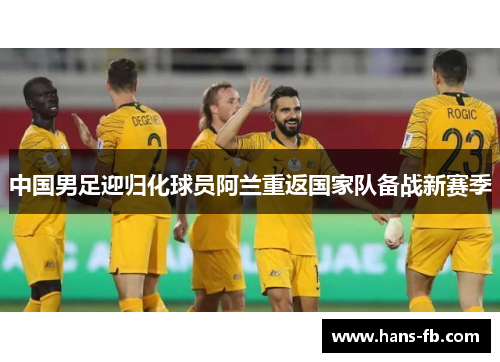 中国男足迎归化球员阿兰重返国家队备战新赛季