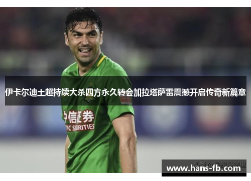 伊卡尔迪土超持续大杀四方永久转会加拉塔萨雷震撼开启传奇新篇章