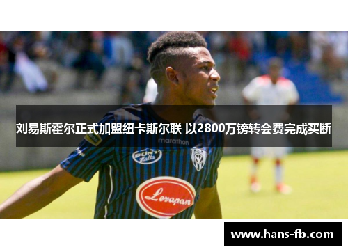 刘易斯霍尔正式加盟纽卡斯尔联 以2800万镑转会费完成买断