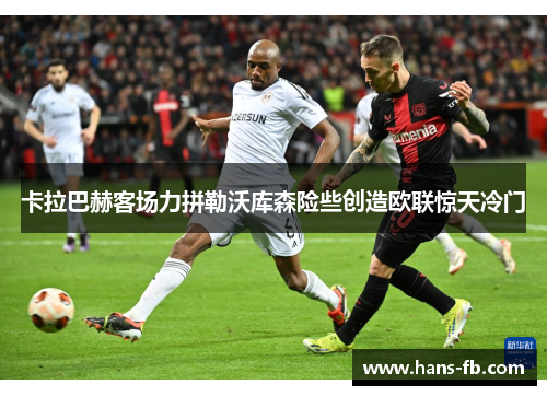 卡拉巴赫客场力拼勒沃库森险些创造欧联惊天冷门
